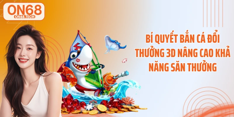 Bí quyết bắn cá đổi thưởng 3D nâng cao khả năng săn thưởng