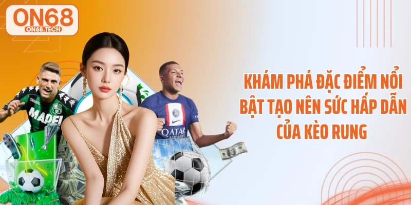 Khám phá đặc điểm nổi bật tạo nên sức hấp dẫn của kèo rung 
