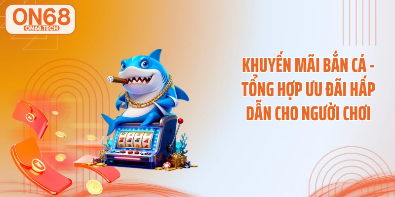 Khuyến Mãi Bắn Cá - Tổng Hợp Ưu Đãi Hấp Dẫn Cho Người Chơi
