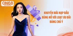 Khuyến Mãi Nạp Đầu Bùng Nổ Với Loạt Ưu Đãi Đáng Chú Ý