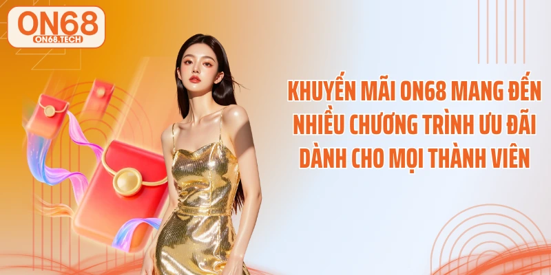Khuyến mãi ON68 mang đến nhiều chương trình ưu đãi dành cho mọi thành viên