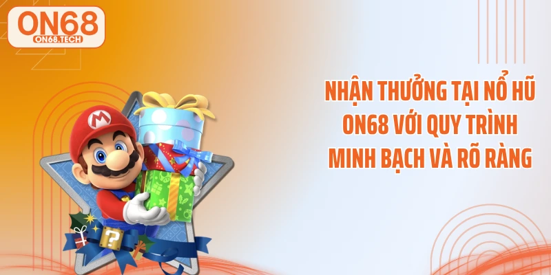 Nhận thưởng tại nổ hũ ON68 với quy trình minh bạch và rõ ràng