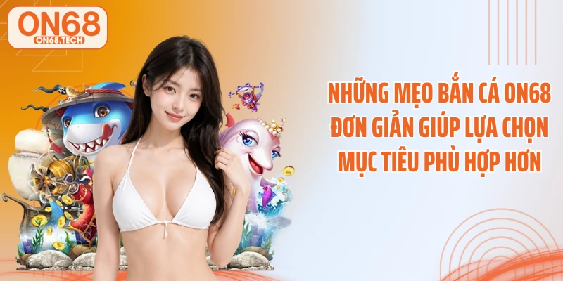 Những mẹo bắn cá ON68 đơn giản giúp lựa chọn mục tiêu phù hợp hơn