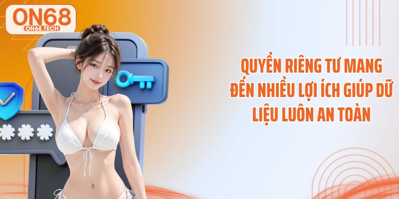 Quyền riêng tư mang đến nhiều lợi ích giúp dữ liệu luôn an toàn