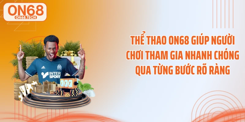 Thể thao ON68 giúp người chơi tham gia nhanh chóng qua từng bước rõ ràng