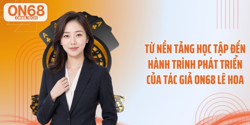 Từ nền tảng học tập đến hành trình phát triển của tác giả ON68 Lê Hoa