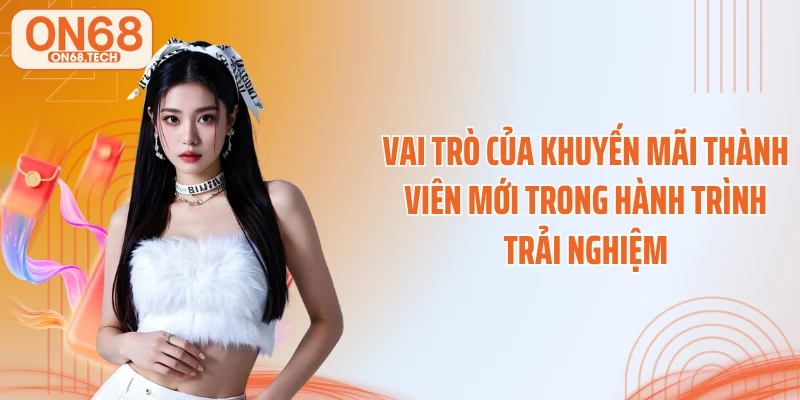 Vai trò của khuyến mãi thành viên mới trong hành trình trải nghiệm